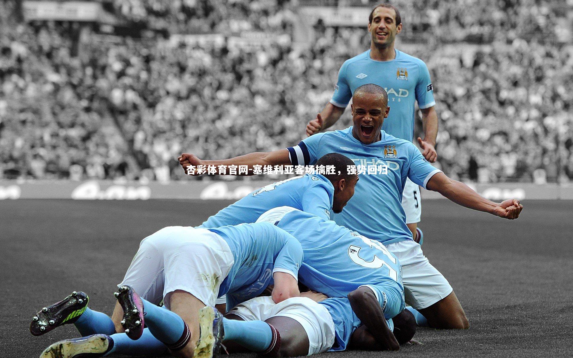 杏彩体育官网-塞维利亚客场擒胜，强势回归