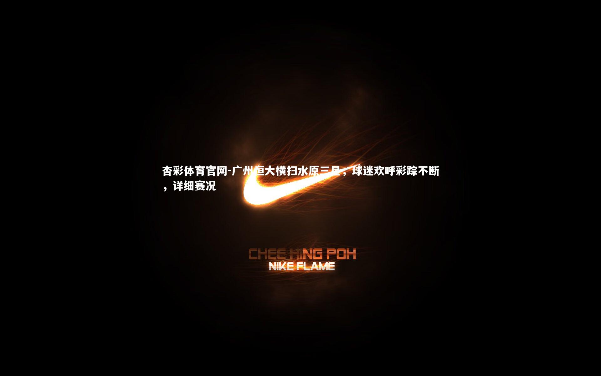 杏彩体育官网-广州恒大横扫水原三星，球迷欢呼彩踪不断，详细赛况