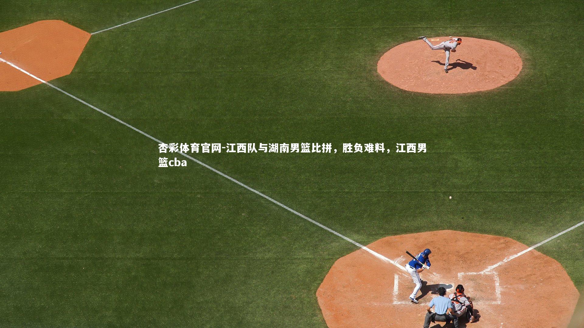 杏彩体育官网-江西队与湖南男篮比拼，胜负难料，江西男篮cba