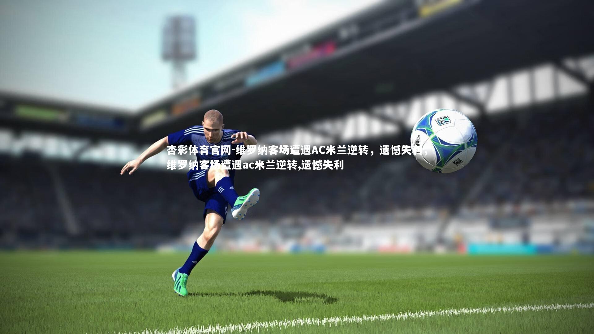 维罗纳客场遭遇AC米兰逆转,遗憾失利,维罗纳客场遭遇ac米兰逆转,遗憾失利