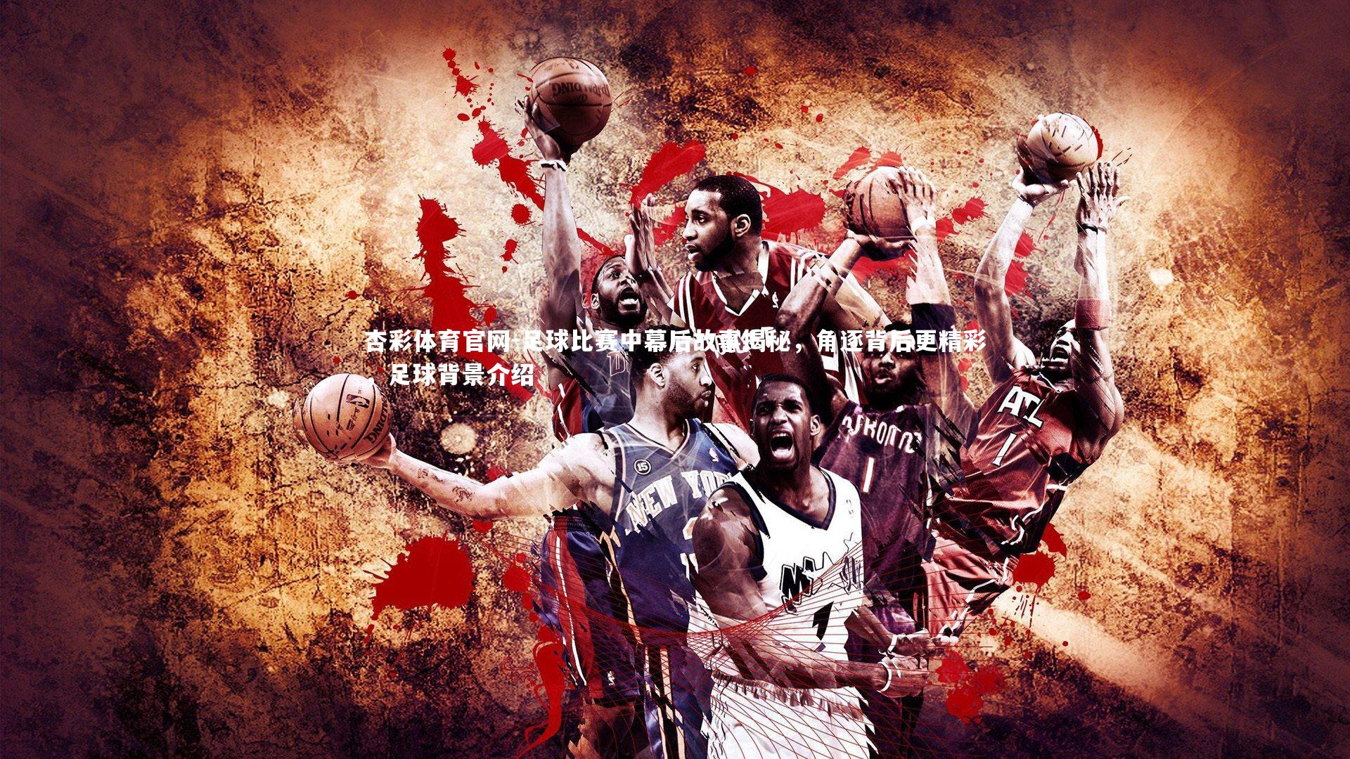 足球比赛中幕后故事揭秘,角逐背后更精彩,足球背景介绍