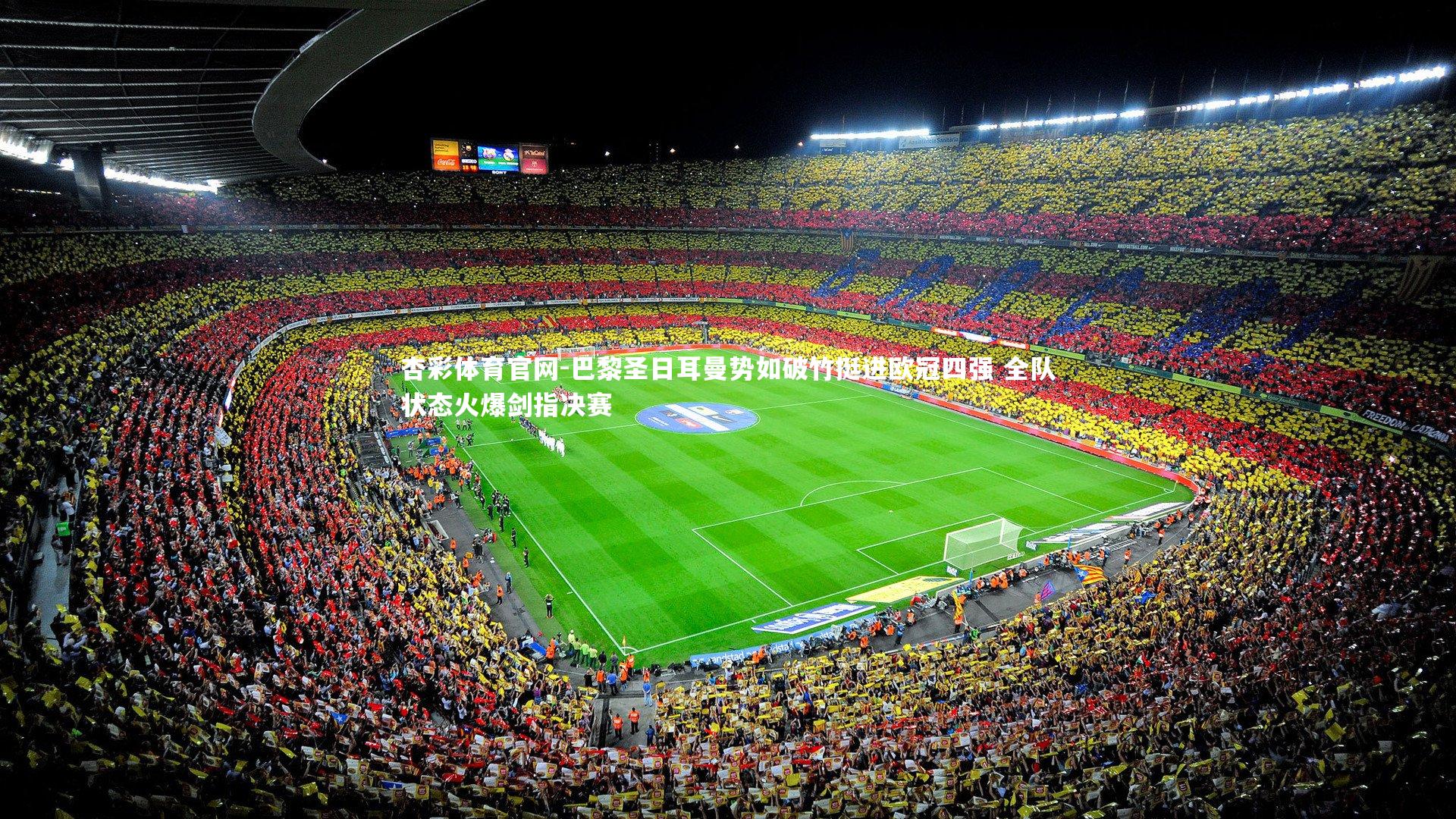 杏彩体育官网-巴黎圣日耳曼势如破竹挺进欧冠四强 全队状态火爆剑指决赛