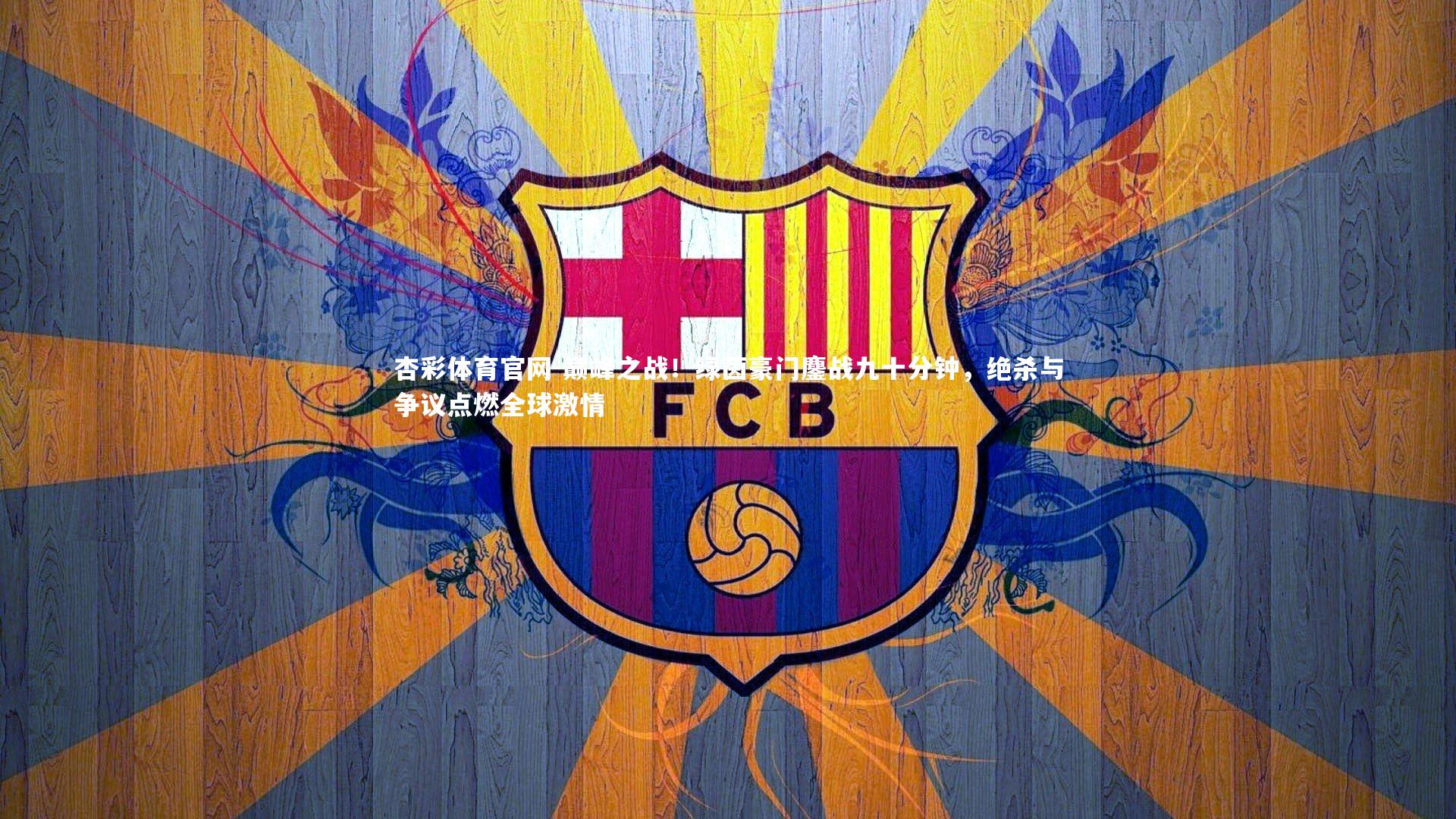 巅峰之战!绿茵豪门鏖战九十分钟,绝杀与争议点燃全球激情