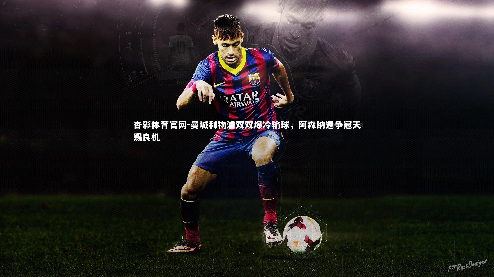 杏彩体育官网-曼城利物浦双双爆冷输球，阿森纳迎争冠天赐良机